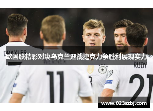 欧国联精彩对决乌克兰迎战捷克力争胜利展现实力