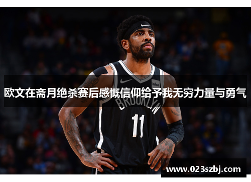 欧文在斋月绝杀赛后感慨信仰给予我无穷力量与勇气