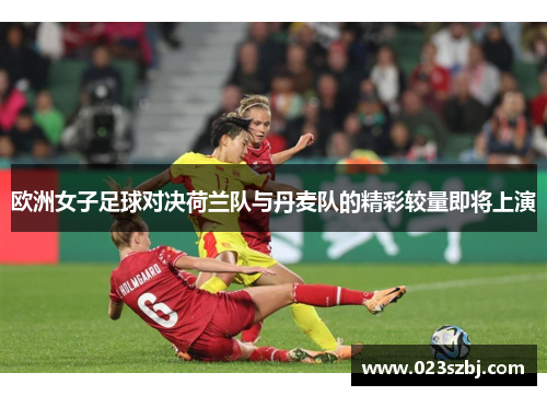 欧洲女子足球对决荷兰队与丹麦队的精彩较量即将上演
