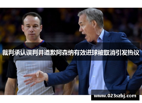 裁判承认误判并道歉阿森纳有效进球被取消引发热议