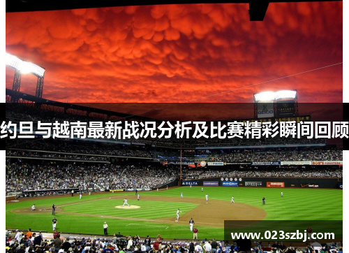 约旦与越南最新战况分析及比赛精彩瞬间回顾
