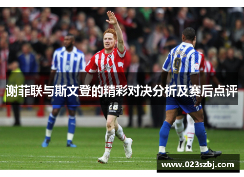 谢菲联与斯文登的精彩对决分析及赛后点评