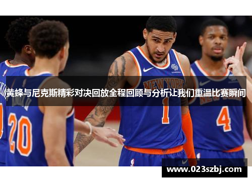 黄蜂与尼克斯精彩对决回放全程回顾与分析让我们重温比赛瞬间