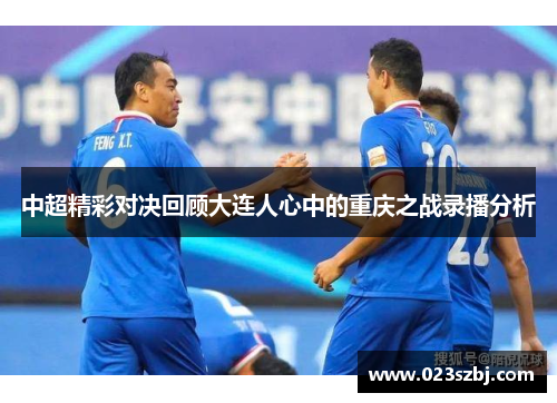 中超精彩对决回顾大连人心中的重庆之战录播分析